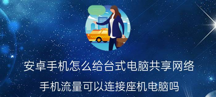 安卓手机怎么给台式电脑共享网络 手机流量可以连接座机电脑吗？